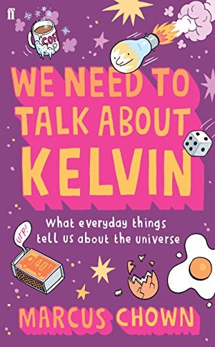 We Need to Talk about Kelvin What Everyday Things Tell Us about the Universe by Marcus Chown