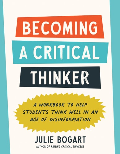 Becoming a Critical Thinker: A Workbook to Help Students Think Well in an Age of Disinformation by Julie Bogart