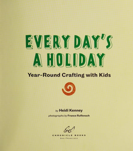Every Day's A Holiday - Year-Round Crafting With Kids by Heidi Kenney