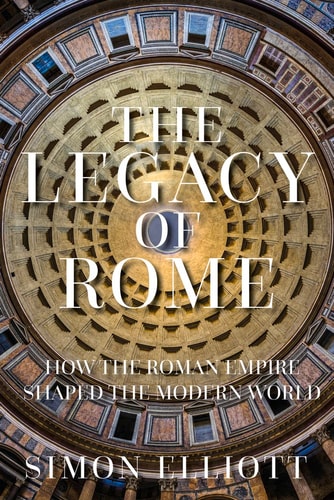 The Legacy of Rome: How the Roman Empire Shaped the Modern World by Simon Elliott