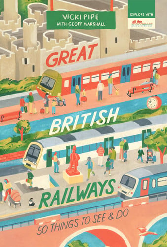 Great British Railways: 50 Things to See and Do by Vicki Pipe | Geoff Marshall