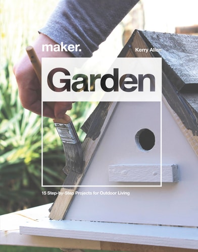 Maker. Garden 15 Step-By-Step Projects for Outdoor Living by Kerry Allen