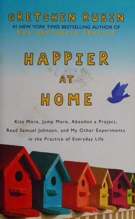 Happier at Home Kiss More, Jump More, Abandon a Project, Read Samuel Johnson, and My Other Experiments in the Practice of Everyday Life by Gretchen Rubin