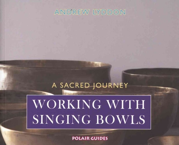 Working with Singing Bowls: A Sacred Journey by Andrew Lyddon