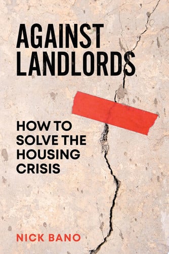 Against Landlords How to Solve the Housing Crisis by Nick Bano