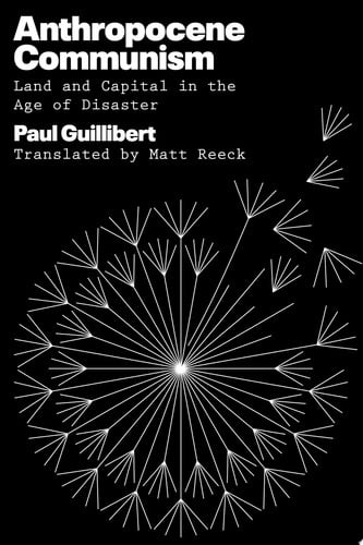 Anthropocene Communism Land and Capital in the Age of Disaster by Paul Guillibert