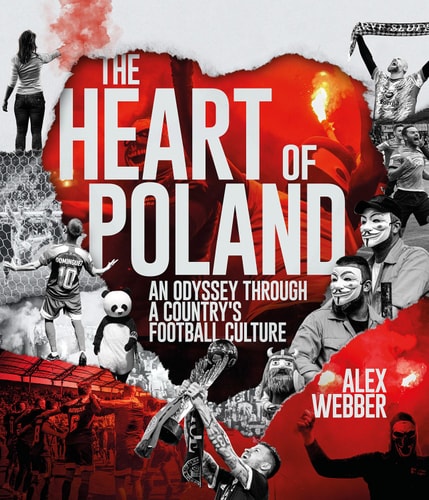 Heart of Poland: An Odyssey Through a Country's Football Culture by Alex Webber