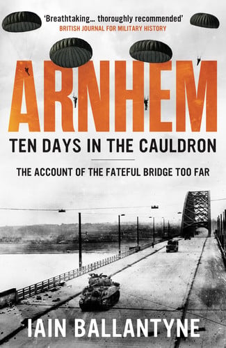 Arnhem Ten Days in the Cauldron by Iain Ballantyne