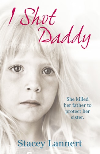 I Shot Daddy She Killed Her Father to Protect Her Sister by Stacey Lannert