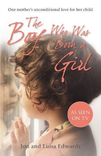 The Boy Who Was Born a Girl: One Mother\u2019s Unconditional Love for Her Child by Jon Edwards | Luisa Edwards