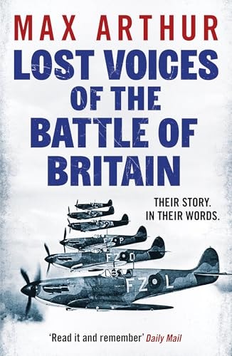 Lost Voices of the Battle of Britain The Pilots Who Saved Britain, In Their Own Words by Max Arthur