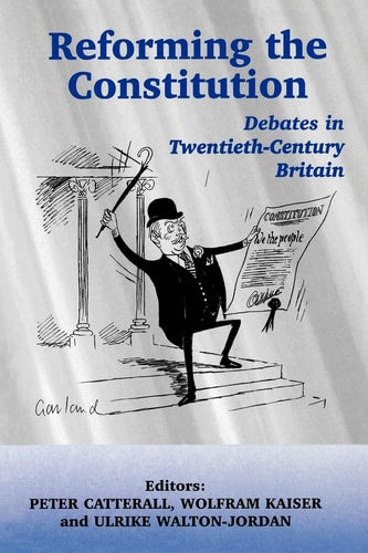 Reforming the Constitution Debates in Twentieth-century Britain by Peter Catterall | Wolfram Kaiser | Ulrike Walton-Jordan