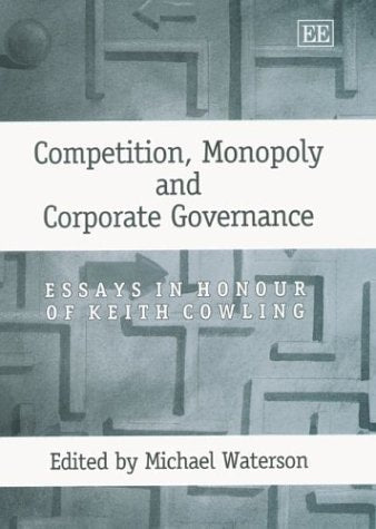 Competition, Monopoly and Corporate Governance: Essays in Honour of Keith Cowling by Michael Waterson