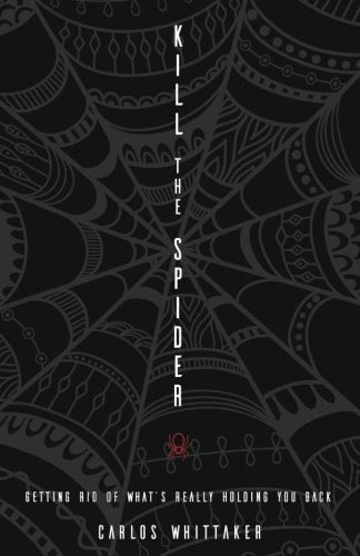 Kill the Spider Getting Rid of What's Really Holding You Back by Carlos Whittaker