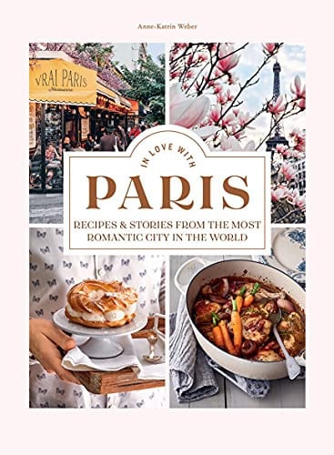 In love with Paris: recipes & stories from the most romantic city in the world by Weber, Anne-Katrin