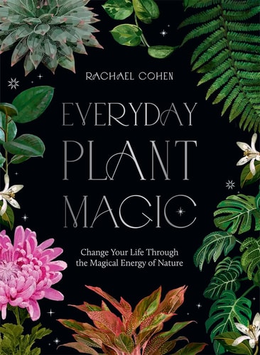 (TXS) Everyday Plant Magic: Change Your Life Through the Magical Energy of Nature by Cohen, Rachael