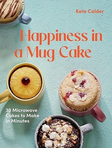 Happiness in a Mug Cake 30 Microwave Cakes to Make in 5 Minutes by Katie Calder