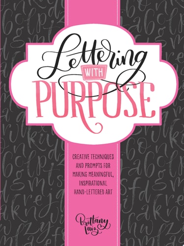 Lettering with Purpose Creative Techniques and Prompts for Making Meaningful, Inspirational Hand-lettered Art by Brittany Luiz