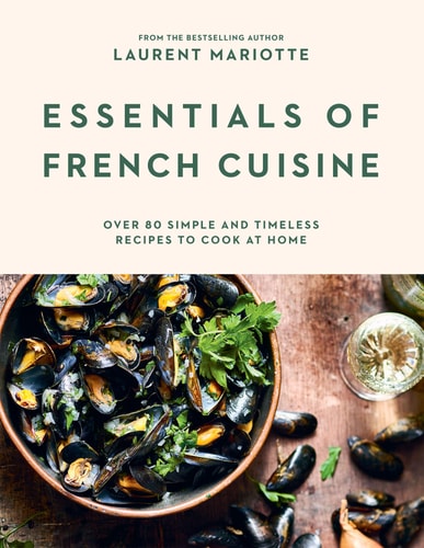 (TXS) Essentials of French Cuisine Over 80 Simple & Timeless Recipes to Cook at Home by Laurent Mariotte