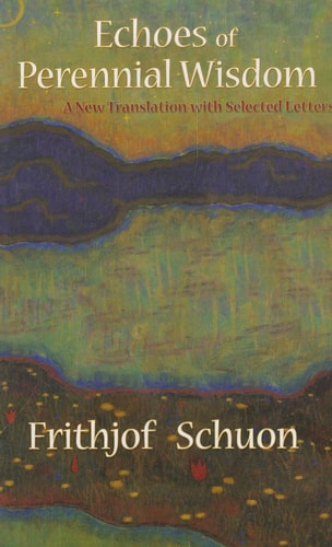 Echoes of Perennial Wisdom: A New Translation with Selected Letters (Writings of Frithjof Schuon) by Frithjof Schuon