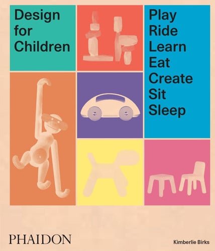 Design for Children Play, Ride, Learn, Eat, Create, Sit, Sleep by Kimberlie Birks