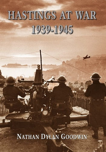Hastings at War: 1939-1945 by Nathan Dylan Goodwin