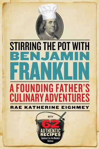 Stirring the Pot with Benjamin Franklin: A Founding Fathers Culinary Adventures by Rae Katherine Eighmey