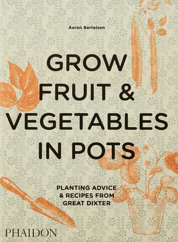 Grow Fruit & Vegetables in Pots: Planting Advice & Recipes from Great Dixter by Aaron Bertelsen