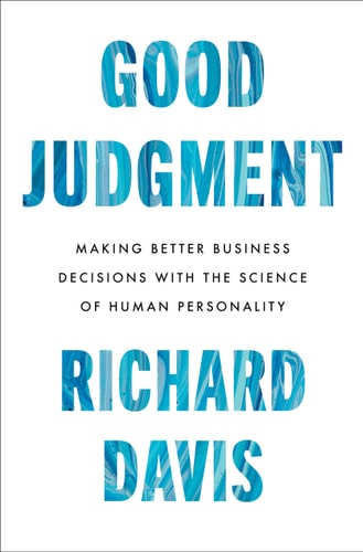 Good Judgment: Making Better Business Decisions with the Science of Human Personality by Richard Davis