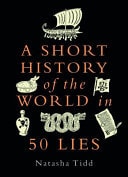 (TXS) A Short History of the World in 50 Lies by Natasha Tidd