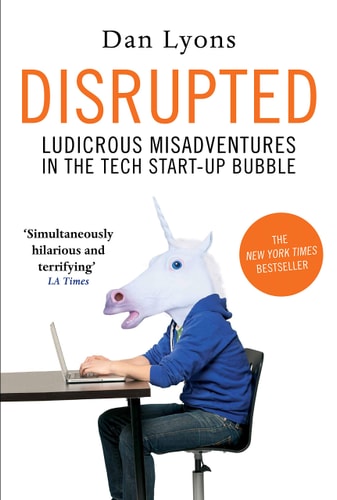 Disrupted: Ludicrous Misadventures in the Tech Start-up Bubble by Dan Lyons