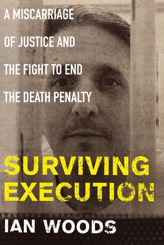 Surviving Execution A Miscarriage of Justice and the Fight to End the Death Penalty by Ian Woods