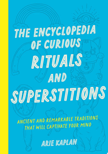 Encyclopedia of Curious Rituals and Superstitions: Ancient and Remarkable Traditions by Kaplan, Arie