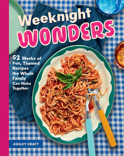 Weeknight Wonders: 52 Weeks of Fun, Themed Recipes the Whole Family Can Make Together by Ashley Craft