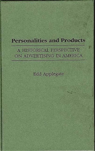Personalities and Products: A Historical Perspective on Advertising in America (Contributions to the Study of Mass Media and Communications) by Applegate, Edd C.