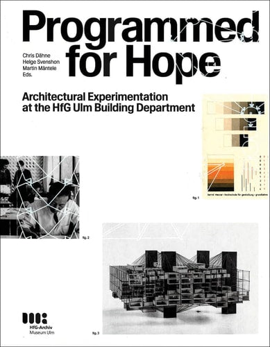 Programmed for Hope Architectural Experimentation at the HfG Ulm Building Department by HFG-Archiv/museum Ulm | TU Darmstadt | Goethe-Universität Frankfurt | Martin Maentele | Chris Daehn