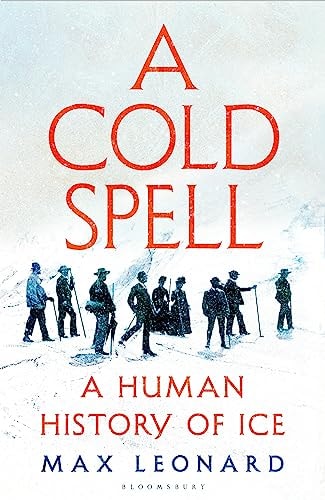 Cold Spell: a human history of ice by Max Leonard