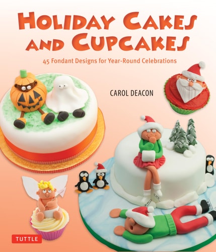 Holiday Cakes and Cupcakes: 45 Fondant Designs by Carol Deacon