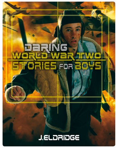 Daring World War Two Stories For Boys by J.Eldridge