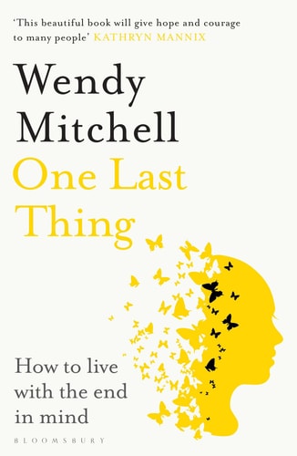 One Last Thing: how to live with the end in mind by Wendy Mitchell
