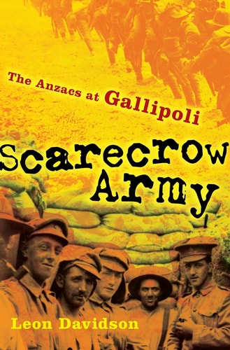 Scarecrow Army: The Anzacs at Gallipoli by Leon Davidson