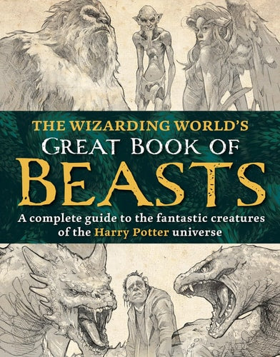 The Wizarding Worlds Great Book of Beasts: the fantastic creatures of the Harry Potter universe by The Editors of MuggleNet