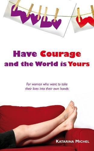Have Courage and the World Is Yours For Women (shelfworn) by Katarina Michel