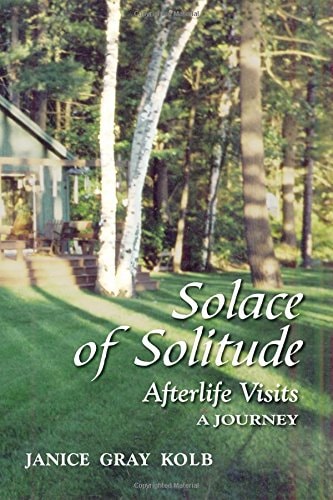 Solace Of Solitude: Afterlife Visits - A Journey by Janice Gray Kolb