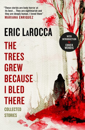 The Trees Grew Because I Bled There: Collected Stories by LaRocca, Eric
