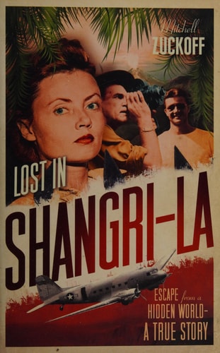 Lost in Shangri-La Escape from a Hidden World : a True Story by Mitchell Zuckoff