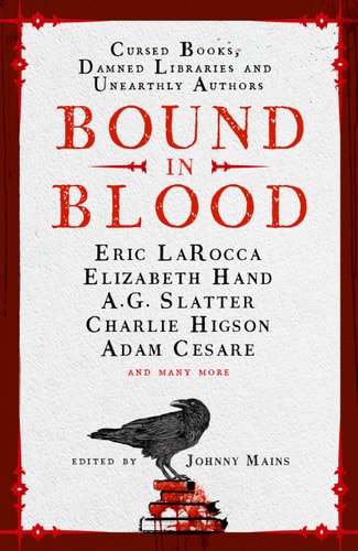 Bound in Blood: Stories of Cursed Books, Damned Libraries and Unearthly Authors by Johnny Mains | Adam Cesare | Eric LaRocca | Charlie Higson | Nadia Bulkin