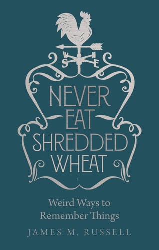 Never Eat Shredded Wheat Weird Ways to Remember Things by James M. Russell