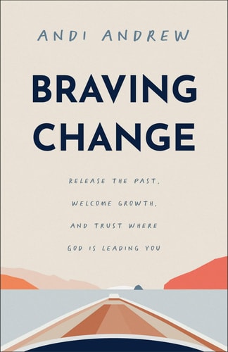 Braving Change: Release the Past, Welcome Growth, and Trust Where God Is Leading You by Andi Andrew