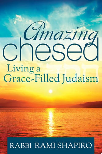 Amazing Chesed Living a Grace-Filled Judaism by Rabbi Rami Shapiro | Rami M. Shapiro